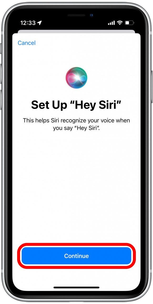 If you choose to enable Listen for “Hey Siri,” you will need to speak the phrase into your phone a few times so that Siri can recognize your voice easier. Tap Continue to begin and follow the on-screen prompts to set up the feature.